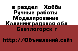  в раздел : Хобби. Ручные работы » Моделирование . Калининградская обл.,Светлогорск г.